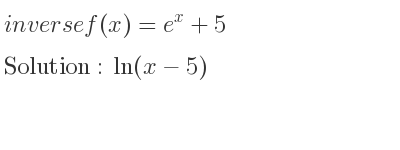 The inverse of f(x)=e^x+5 is ln(x-5)